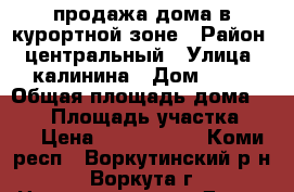 продажа дома в курортной зоне › Район ­ центральный › Улица ­ калинина › Дом ­ 21 › Общая площадь дома ­ 260 › Площадь участка ­ 14 › Цена ­ 6 500 000 - Коми респ., Воркутинский р-н, Воркута г. Недвижимость » Дома, коттеджи, дачи продажа   